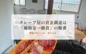 資金がない人も、ある人もクレープ屋の資金調達は「補助金→融資」の順番がカギ！